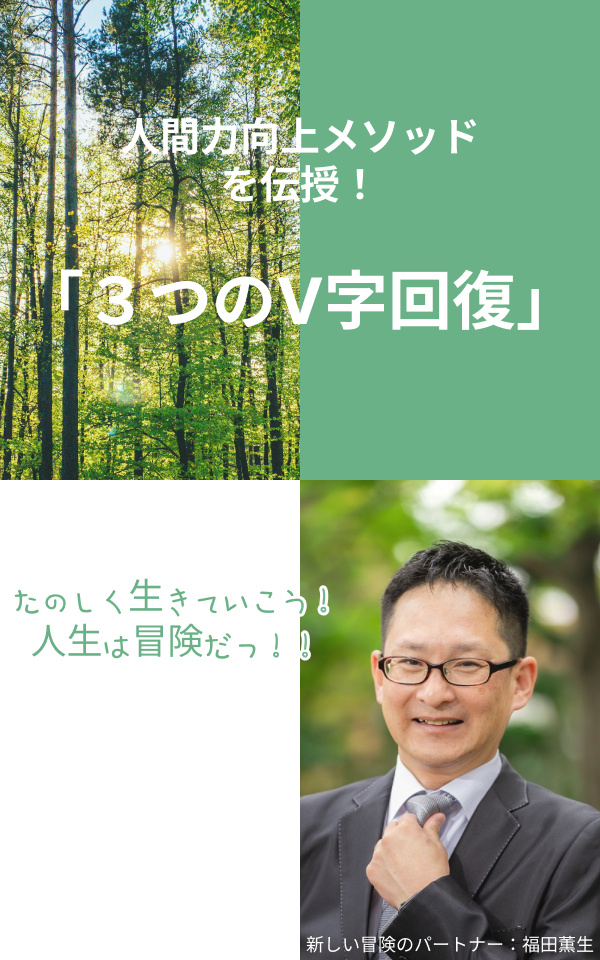 人間力向上メソッドを伝授！！「３つのV字回復」　新しい冒険のパートナー：福田薫生